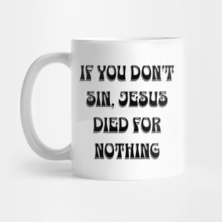 if you don't sin, Jesus died for nothing Mug